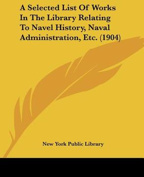portada a selected list of works in the library relating to navel history, naval administration, etc. (1904) (en Inglés)