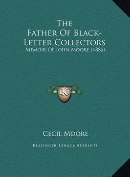 portada the father of black-letter collectors: memoir of john moore (1885)