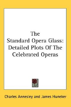 portada the standard opera glass: detailed plots of the celebrated operas (en Inglés)