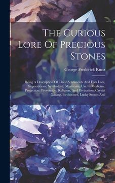 portada The Curious Lore Of Precious Stones: Being A Description Of Their Sentiments And Folk Lore, Superstitions, Symbolism, Mysticism, Use In Medicine, Prot (en Inglés)