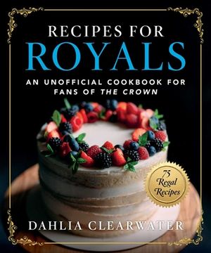 portada Recipes for Royals: An Unofficial Cookbook for Fans of the Crown―75 Regal Recipes 