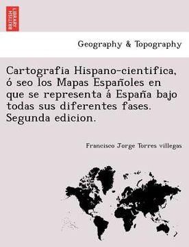 portada cartografia hispano-cientifica o seo los mapas espan oles en que se representa a espan a bajo todas sus diferentes fases. segunda edicion. (en Inglés)