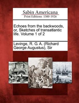 portada echoes from the backwoods, or, sketches of transatlantic life. volume 1 of 2 (en Inglés)