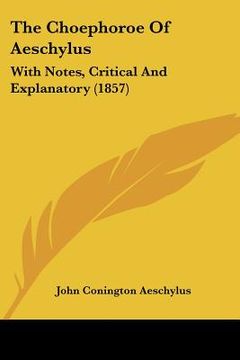 portada the choephoroe of aeschylus: with notes, critical and explanatory (1857) (en Inglés)