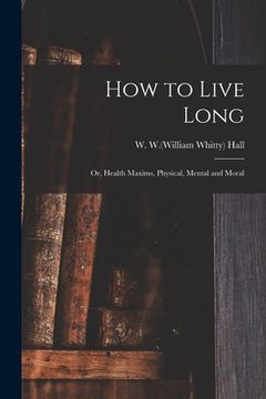 portada How to Live Long; or, Health Maxims, Physical, Mental and Moral (en Inglés)