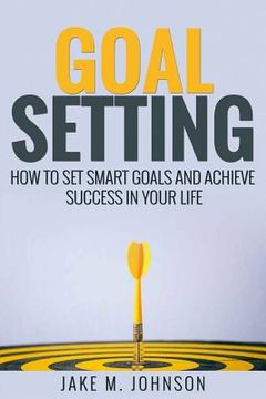 portada Goal Setting: How To Set Smart Goals and Achieve Success In Your Life (en Inglés)