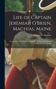 portada Life of Captain Jeremiah O'Brien, Machias, Maine: Commander of the First American Naval Flying Squadron of the War of the Revolution (en Inglés)