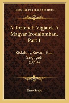 portada A Torteneti Vigjatek A Magyar Irodalomban, Part 1: Kisfaludy, Kovacs, Gaal, Szigligeti (1894) (en Húngaro)