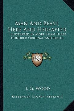 portada man and beast, here and hereafter: illustrated by more than three hundred original anecdotes (en Inglés)
