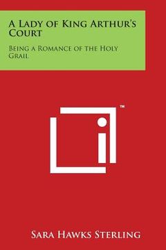 portada A Lady of King Arthur's Court: Being a Romance of the Holy Grail (in English)