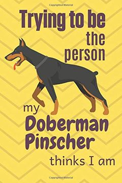 portada Trying to be the Person my Doberman Pinscher Thinks i am: For Doberman Pinscher dog Breed Fans (en Inglés)