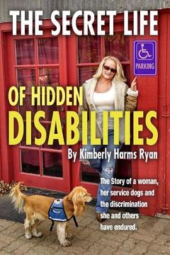 portada The Secret Life of Hidden Disabilities: The story of a woman and her service dogs and the discrimination she and others have endured. (en Inglés)