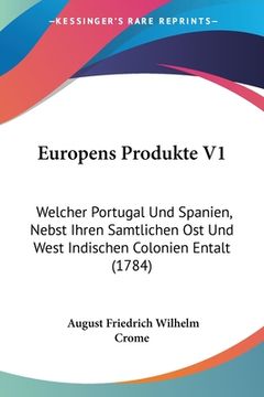portada Europens Produkte V1: Welcher Portugal Und Spanien, Nebst Ihren Samtlichen Ost Und West Indischen Colonien Entalt (1784) (en Alemán)