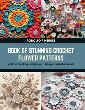 portada Book of Stunning Crochet Flower Patterns: 200 Captivating Designs with Unique Embellishments (en Inglés)