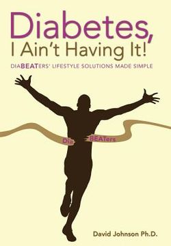 portada Diabetes, I Ain't Having It!: Diabeaters' Lifestyle Solutions Made Simple. (en Inglés)
