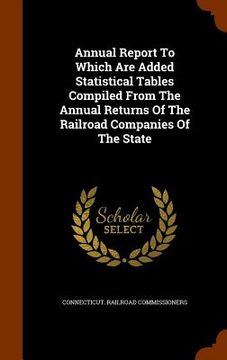 portada Annual Report To Which Are Added Statistical Tables Compiled From The Annual Returns Of The Railroad Companies Of The State