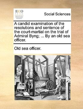 portada a candid examination of the resolutions and sentence of the court-martial on the trial of admiral byng; ... by an old sea officer. (in English)