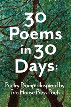 portada 30 Poems in 30 Days: Poetry Prompts Inspired by Trio House Press Poets (en Inglés)
