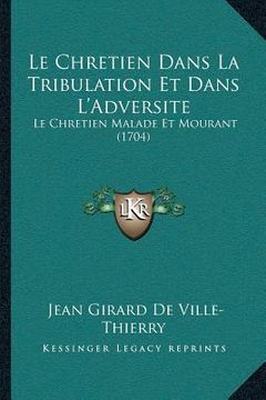 portada Le Chretien Dans La Tribulation Et Dans L'Adversite: Le Chretien Malade Et Mourant (1704) (en Francés)