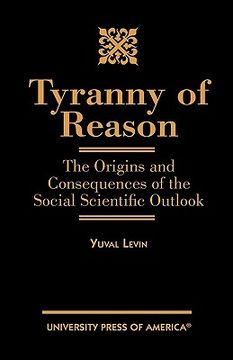 portada tyranny of reason: the origins and consequences of the social scientific outlook (en Inglés)