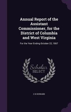 portada Annual Report of the Assistant Commissioner, for the District of Columbia and West Virginia: For the Year Ending October 22, 1867 (en Inglés)