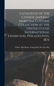 portada Catalogue of the Chinese Imperial Maritime Customs Collection at the United States International Exhibition, Philadelphia, 1876 (in English)
