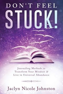 portada Don't Feel Stuck!: Journaling Methods to Transform Your Mindset & Live in Universal Abundance (en Inglés)