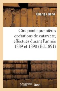 portada Cinquante Premières Opérations de Cataracte, Effectués Durant l'Année 1889 Et 1890 (en Francés)