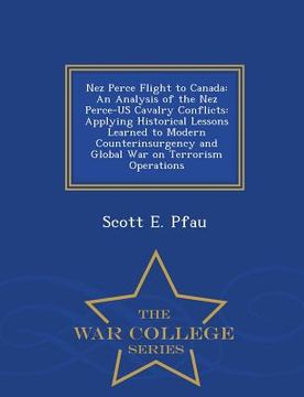 portada Nez Perce Flight to Canada: An Analysis of the Nez Perce-Us Cavalry Conflicts: Applying Historical Lessons Learned to Modern Counterinsurgency and (in English)