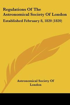 portada regulations of the astronomical society of london: established february 8, 1820 (1820) (en Inglés)