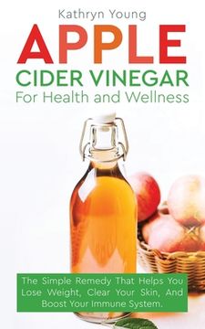 portada Apple Cider Vinegar for Health and Wellness: The Simple Remedy That Helps You Lose Weight, Clear Your Skin, and Boost Your Immune System