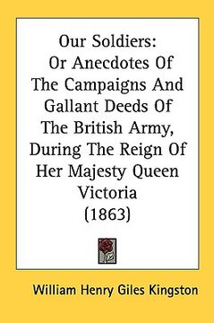 portada our soldiers: or anecdotes of the campaigns and gallant deeds of the british army, during the reign of her majesty queen victoria (1 (en Inglés)
