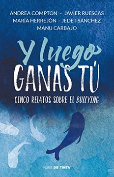 portada Y Luego Ganas tu. Cinco Relatos Sobre el Bullying (in Spanish)