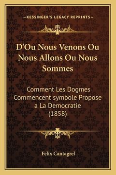 portada D'Ou Nous Venons Ou Nous Allons Ou Nous Sommes: Comment Les Dogmes Commencent symbole Propose a La Democratie (1858) (in French)