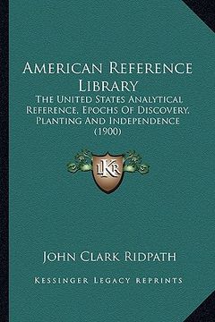 portada american reference library: the united states analytical reference, epochs of discovery, planting and independence (1900) (in English)