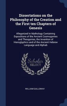 portada Dissertations on the Philosophy of the Creation and the First ten Chapters of Genesis: Allegorized in Mythology Containing Expositions of the Ancient (en Inglés)