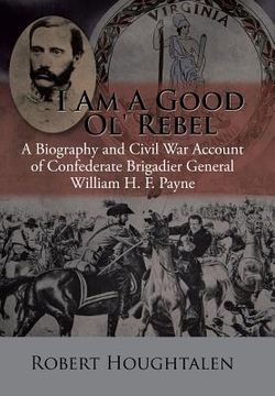 portada I Am a Good Ol' Rebel: A Biography and Civil War Account of Confederate Brigadier General William H. F. Payne (en Inglés)