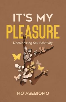 portada It's My Pleasure: Decolonizing Sex Positivity