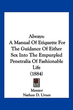 portada always: a manual of etiquette for the guidance of either sex into the empurpled penetralia of fashionable life (1884) (en Inglés)