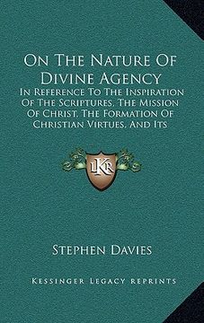 portada on the nature of divine agency: in reference to the inspiration of the scriptures, the mission of christ, the formation of christian virtues, and its (en Inglés)