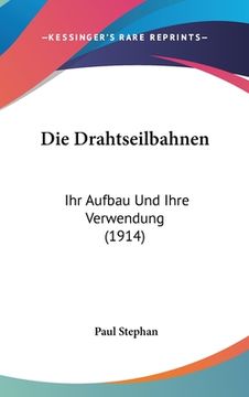 portada Die Drahtseilbahnen: Ihr Aufbau Und Ihre Verwendung (1914) (en Alemán)