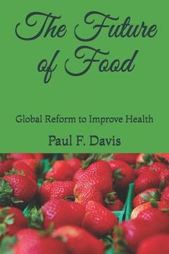 portada The Future of Food: Global Reform to Improve the Quality of Food and Public Health (en Inglés)