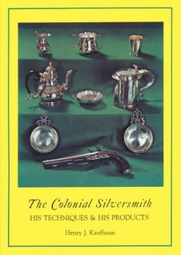portada The Colonial Silversmith: His Techniques and His Products (en Inglés)