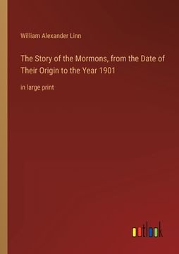 portada The Story of the Mormons, from the Date of Their Origin to the Year 1901: in large print (en Inglés)