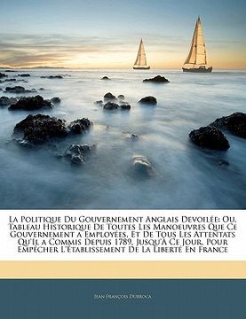 portada La Politique Du Gouvernement Anglais Devoilée: Ou, Tableau Historique De Toutes Les Manoeuvres Que Ce Gouvernement a Employées, Et De Tous Les Attenta (in French)