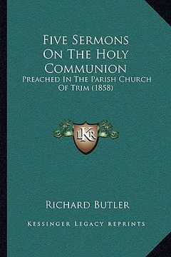 portada five sermons on the holy communion: preached in the parish church of trim (1858) (en Inglés)