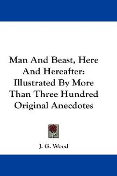 portada man and beast, here and hereafter: illustrated by more than three hundred original anecdotes (in English)