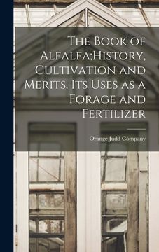 portada The Book of Alfalfa;History, Cultivation and Merits. Its Uses as a Forage and Fertilizer (en Inglés)