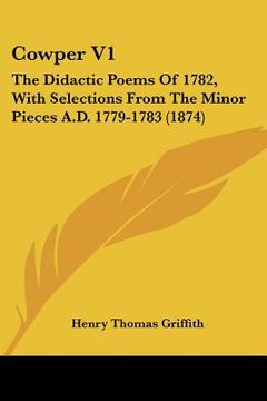 portada cowper v1: the didactic poems of 1782, with selections from the minor pieces a.d. 1779-1783 (1874) (en Inglés)