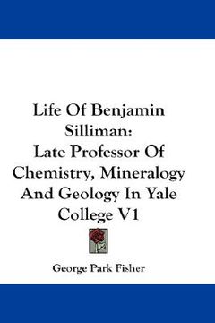 portada life of benjamin silliman: late professor of chemistry, mineralogy and geology in yale college v1 (en Inglés)